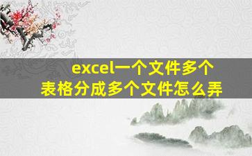 excel一个文件多个表格分成多个文件怎么弄