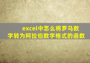 excel中怎么将罗马数字转为阿拉伯数字格式的函数