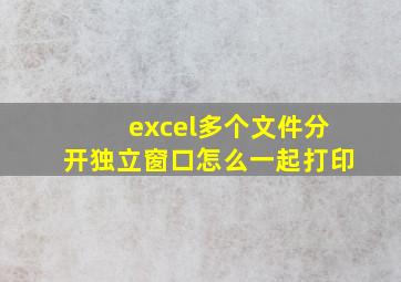 excel多个文件分开独立窗口怎么一起打印