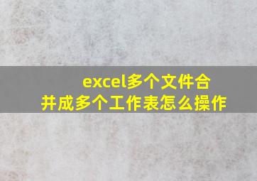 excel多个文件合并成多个工作表怎么操作