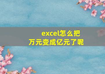 excel怎么把万元变成亿元了呢