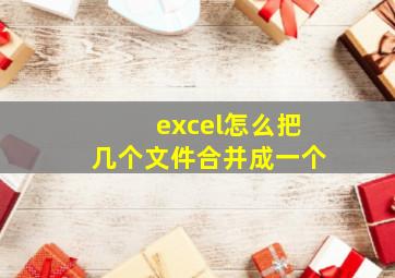 excel怎么把几个文件合并成一个