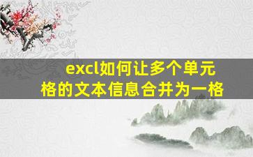 excl如何让多个单元格的文本信息合并为一格