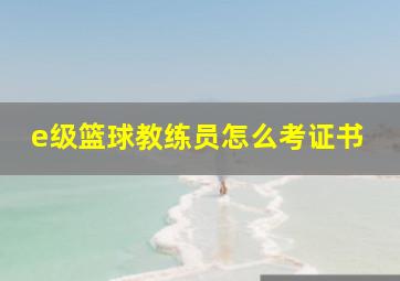 e级篮球教练员怎么考证书