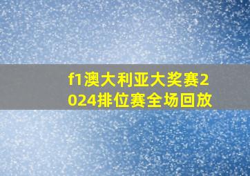 f1澳大利亚大奖赛2024排位赛全场回放