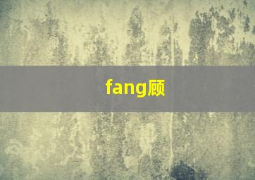 fang顾