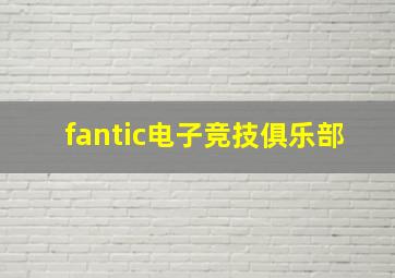 fantic电子竞技俱乐部