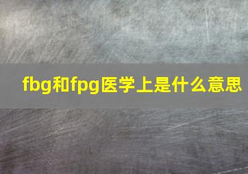 fbg和fpg医学上是什么意思