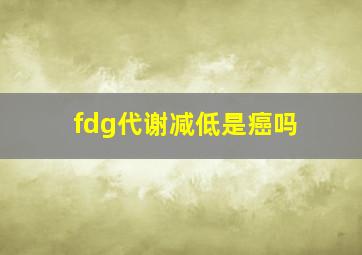 fdg代谢减低是癌吗