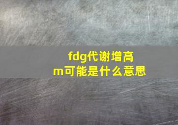 fdg代谢增高m可能是什么意思