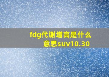 fdg代谢增高是什么意思suv10.30