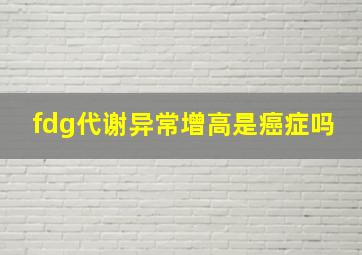 fdg代谢异常增高是癌症吗