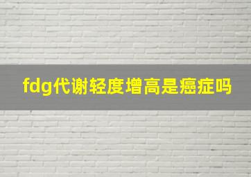 fdg代谢轻度增高是癌症吗