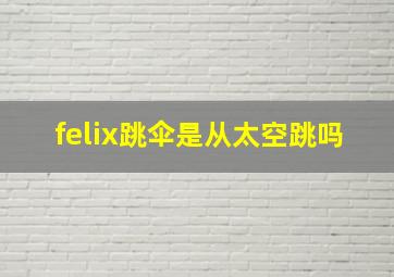 felix跳伞是从太空跳吗