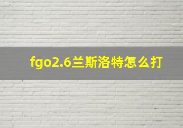 fgo2.6兰斯洛特怎么打