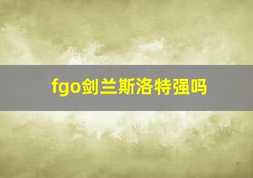 fgo剑兰斯洛特强吗