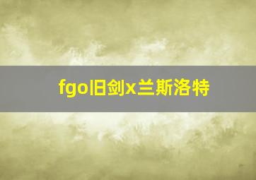 fgo旧剑x兰斯洛特