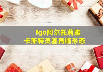 fgo阿尔托莉雅卡斯特灵基再临形态