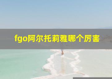 fgo阿尔托莉雅哪个厉害