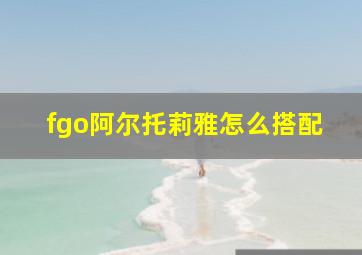 fgo阿尔托莉雅怎么搭配