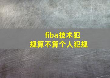 fiba技术犯规算不算个人犯规