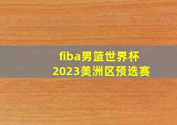 fiba男篮世界杯2023美洲区预选赛