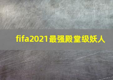 fifa2021最强殿堂级妖人