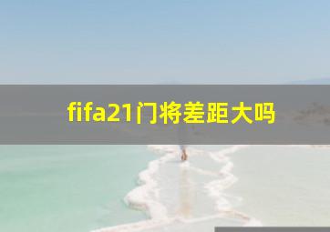 fifa21门将差距大吗