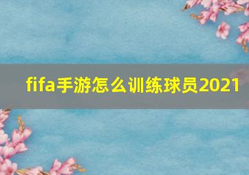 fifa手游怎么训练球员2021