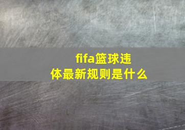 fifa篮球违体最新规则是什么