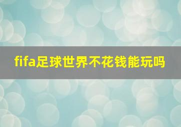 fifa足球世界不花钱能玩吗