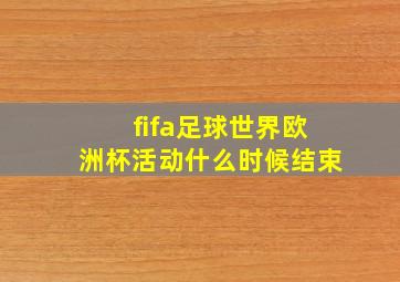 fifa足球世界欧洲杯活动什么时候结束