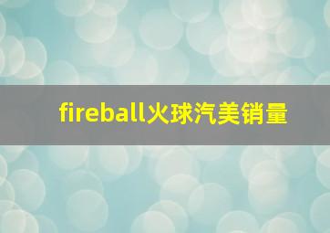 fireball火球汽美销量