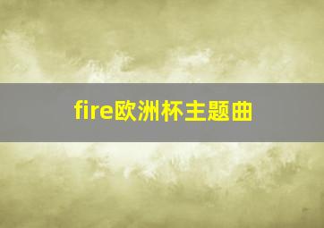 fire欧洲杯主题曲