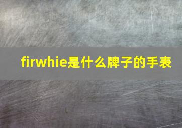 firwhie是什么牌子的手表