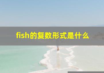 fish的复数形式是什么