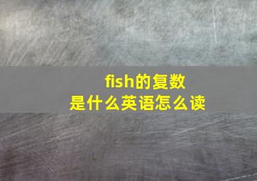 fish的复数是什么英语怎么读