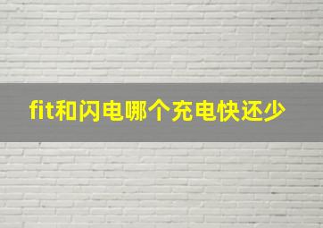 fit和闪电哪个充电快还少