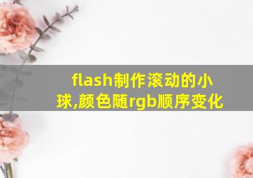 flash制作滚动的小球,颜色随rgb顺序变化