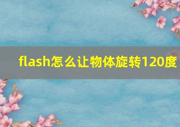 flash怎么让物体旋转120度