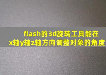 flash的3d旋转工具能在x轴y轴z轴方向调整对象的角度