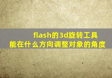 flash的3d旋转工具能在什么方向调整对象的角度