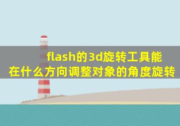 flash的3d旋转工具能在什么方向调整对象的角度旋转