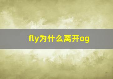 fly为什么离开og