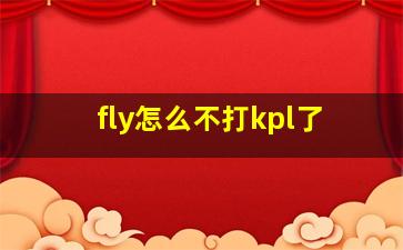 fly怎么不打kpl了