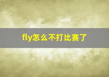 fly怎么不打比赛了