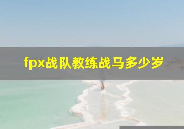 fpx战队教练战马多少岁