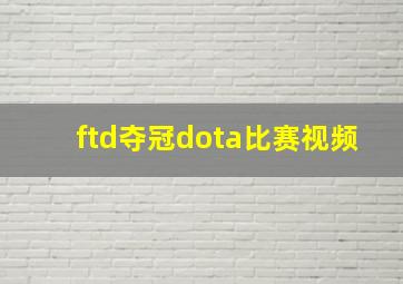 ftd夺冠dota比赛视频