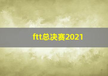 ftt总决赛2021