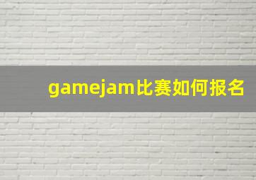 gamejam比赛如何报名